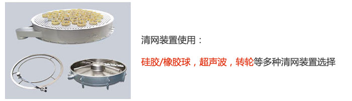 搖擺篩清網(wǎng)裝置使用：硅膠/橡膠球，超聲波，轉(zhuǎn)輪等多種清網(wǎng)裝置選擇。