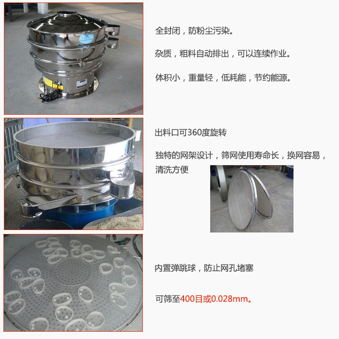 800型全不銹鋼振動(dòng)篩特點(diǎn)：全封閉，放粉塵污染。雜質(zhì)，粗料自動(dòng)排出可以連續(xù)作業(yè)。出料口可360度旋轉(zhuǎn)，獨(dú)特的網(wǎng)架設(shè)計(jì)篩網(wǎng)使用壽命長(zhǎng)換網(wǎng)容易清洗方便。內(nèi)置彈跳球，防止網(wǎng)孔堵塞?？珊Y至400目或0。028mm。雜質(zhì)粗料自動(dòng)排出，可以連續(xù)作業(yè)，體積小，重量輕，低耗能，節(jié)約能源。